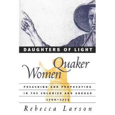 Daughters of Light: Quaker Women Preaching and Prophesying in the Colonies and Abroad, 1700-1775