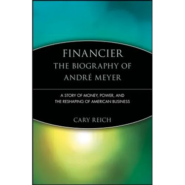 Financier: The Biography of André Meyer: A Story of Money, Power, and the Reshaping of American Business