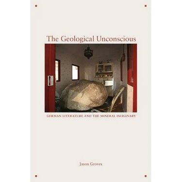 The Geological Unconscious: German Literature and the Mineral Imaginary