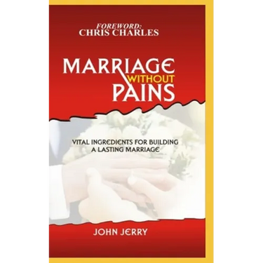 Marriage Without Pains: Vital Ingredients For Building A Lasting Marriage