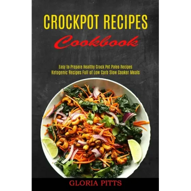 Crockpot Recipes Cookbook: Ketogenic Recipes Full of Low Carb Slow Cooker Meals (Easy to Prepare Healthy Crock Pot Paleo Recipes)