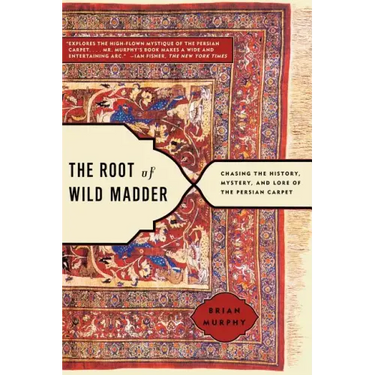 Root of Wild Madder: Chasing the History, Mystery, and Lore of the Persian Carpet