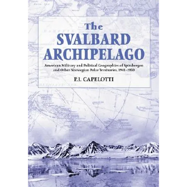 The Svalbard Archipelago: American Military and Political Geographies of Spitsbergen and Other Norwegian Polar Territories, 1941-1950