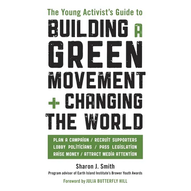 The Young Activist's Guide to Building a Green Movement and Changing the World: Plan a Campaign, Recruit Supporters, Lobby Politicians, Pass Legislati
