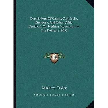 Descriptions Of Cairns, Cromlechs, Kistvaens, And Other Celtic, Druidical, Or Scythian Monuments In The Dekhan (1865)