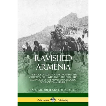 Ravished Armenia: The Story of Aurora Mardiganian, the Christian Girl, Who Lived Through the Massacres of the Armenian Genocide in the Ottoman Empire
