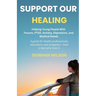 Support Our Healing: Helping Young People With Trauma, PTSD, Anxiety, Depression, and Medical Needs A guide for health professionals, educators, and c