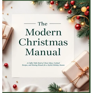 The Modern Christmas Manual: A Coffee Table Book of Decor Ideas, Cocktail Recipes, and Hosting Rituals for a Stylish Holiday Season: A Holiday Hosting