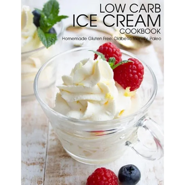 Low Carb Ice Cream Cookbook: Homemade Gluten Free, Diabetic friendly, Paleo