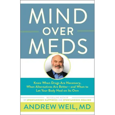 Mind Over Meds: Know When Drugs Are Necessary, When Alternatives Are Better - And When to Let Your Body Heal on Its Own