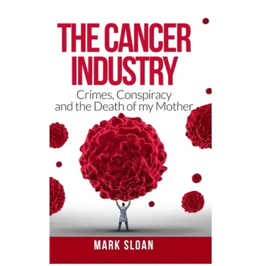The Cancer Industry: Crimes, Conspiracy and The Death of My Mother