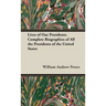 Lives of Our Presidents. Complete Biographies of All the Presidents of the United States