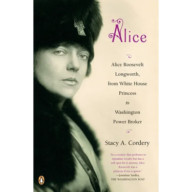 Alice: Alice: Alice Roosevelt Longworth, from White House Princess to Washington Power Broker