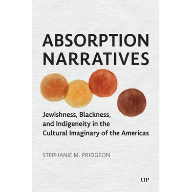 Absorption Narratives: Jewishness, Blackness, and Indigeneity in the Cultural Imaginary of the Americas