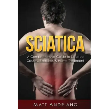 Sciatica: A Comprehensive Guide to Sciatica Causes, Exercises & Home Treatment