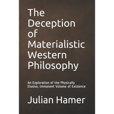 The Deception of Materialistic Western Philosophy: An Exploration of the Physically Elusive, Immanent Volume of Existence
