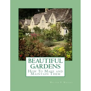 Beautiful Gardens: How To Make and Maintain Them