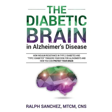 The Diabetic Brain in Alzheimer's Disease: How Insulin Resistance in Type 2 Diabetes and "Type 3 Diabetes" Triggers Your Risk for Alzheimer's and How