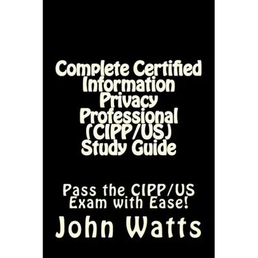 Complete Certified Information Privacy Professional (CIPP/US) Study Guide: Pass the Certification Foundation Exam with Ease!