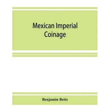 Mexican imperial coinage; the medals and coins of Augustine I (Iturbide), Maximilian, the French invasion, and of the republic during the French inter