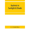 Kashmir in sunlight & shade; a description of the beauties of the country, the life, habits, and humour of its inhabitants and an account of the gradu