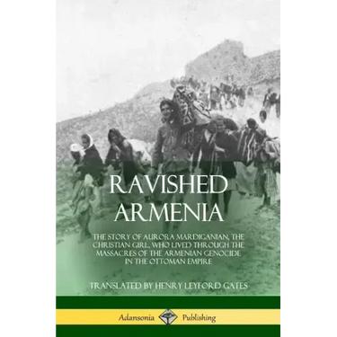 Ravished Armenia: The Story of Aurora Mardiganian, the Christian Girl, Who Lived Through the Massacres of the Armenian Genocide in the Ottoman Empire