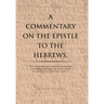 A Commentary on the Epistle to the Hebrews.: With a Verse by Verse Exegesis of the Greek Text for a Better Understanding of Theological Issues Confron