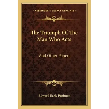 The Triumph of the Man Who Acts: And Other Papers