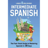Intermediate Spanish: The Fast-Track Guide to Mastering Spanish in 30 Days