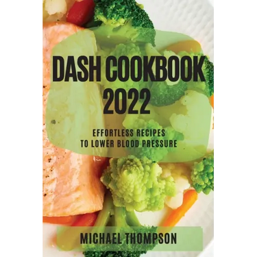 Dash Cookbook 2022: Effortless Recipes to Lower Blood Pressure