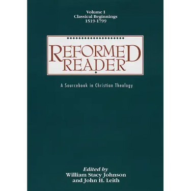 Reformed Reader: A Sourcebook in Christian Theology: Volume 1: Classical Beginnings, 1519-1799