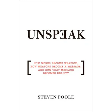 Unspeak: How Words Become Weapons, How Weapons Become a Message, and How That Message Becomes Reality