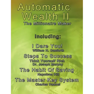 Automatic Wealth II: The Millionaire Maker - Including: The Master Key System, The Habit Of Saving, Steps To Success: Think Yourself Rich, I Dare You!