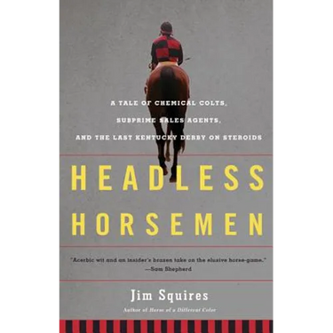 Headless Horsemen: A Tale of Chemical Colts, Subprime Sales Agents, and the Last Kentucky Derby on Steroids