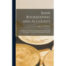 Bank Bookkeeping and Accounts: A Concise Treatise Showing the Application of the Principles of Bookkeeping to the Record of Banking Transactions