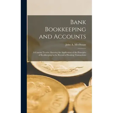 Bank Bookkeeping and Accounts: A Concise Treatise Showing the Application of the Principles of Bookkeeping to the Record of Banking Transactions