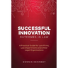 Successful Innovation Outcomes in Law: A Practical Guide for Law Firms, Law Departments and Other Legal Organizations