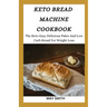 Keto Bread Machine Cookbook: The Keto Easy Delicious Paleo And Low Carb Bread For Weight Loss