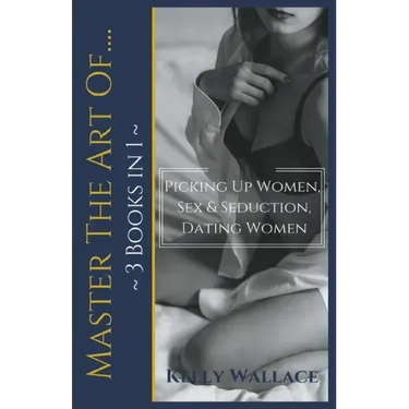 Master The Art Of: Picking Up Women, Sex & Seduction, Dating Women (3 books in 1)