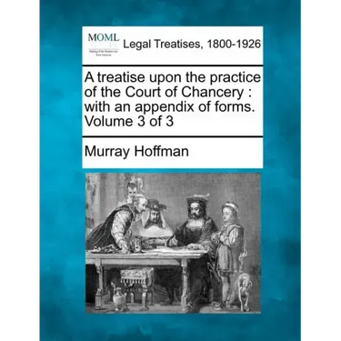 A Treatise Upon the Practice of the Court of Chancery: With an Appendix of Forms. Volume 3 of 3