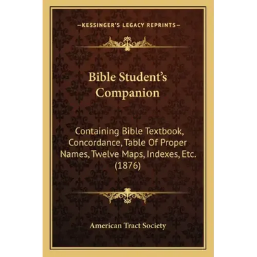 Bible Student's Companion: Containing Bible Textbook, Concordance, Table Of Proper Names, Twelve Maps, Indexes, Etc. (1876)