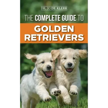 The Complete Guide to Golden Retrievers: Finding, Raising, Training, and Loving Your Golden Retriever Puppy