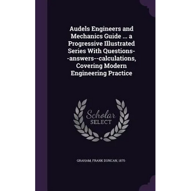 Audels Engineers and Mechanics Guide ... a Progressive Illustrated Series With Questions--answers--calculations, Covering Modern Engineering Practice