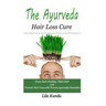 The Ayurveda Hair Loss Cure: Preventing Hair Loss and Reversing Healthy Hair Growth For Life Through Proven Ayurvedic Remedies