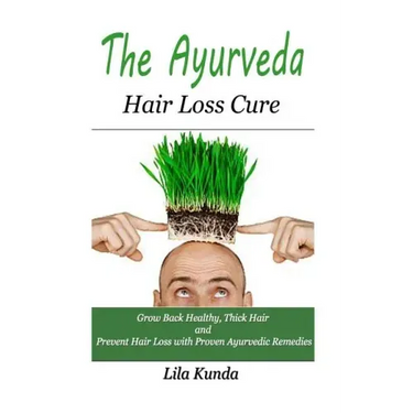 The Ayurveda Hair Loss Cure: Preventing Hair Loss and Reversing Healthy Hair Growth For Life Through Proven Ayurvedic Remedies
