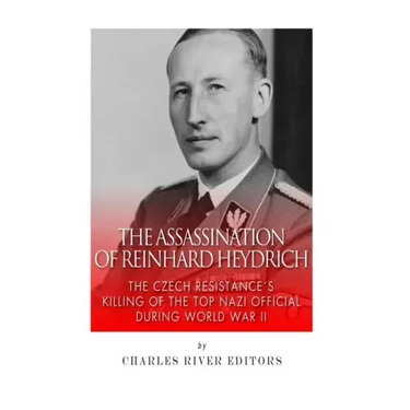 The Assassination of Reinhard Heydrich: The Czech Resistance's Killing of the Top Nazi Official during World War II
