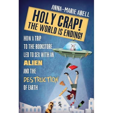 Holy Crap! The World is Ending!: How a Trip to the Bookstore Led to Sex with an Alien and the Destruction of Earth