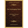 The Unchanging Christ: And Other Sermons (1889)