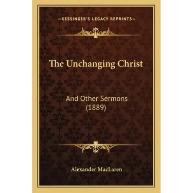 The Unchanging Christ: And Other Sermons (1889)