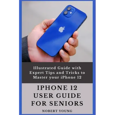 iPhone 12 User Guide for Seniors: Illustrated Guide with Expert Tips and Tricks to Master your iPhone 12